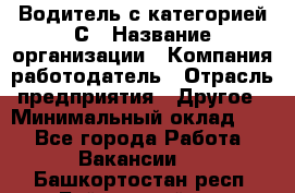 Водитель с категорией С › Название организации ­ Компания-работодатель › Отрасль предприятия ­ Другое › Минимальный оклад ­ 1 - Все города Работа » Вакансии   . Башкортостан респ.,Баймакский р-н